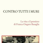 La figura di Franca Ongaro Basaglia nel saggio fresco di stampa: “Contro tutti i muri” edizione Donzelli